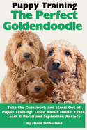 Puppy Training the Perfect Goldendoodle: Take the Guesswork and Stress Out of Puppy Training! Learn About House, Crate, Leash & Recall Training, Separation Anxiety, Health and Breed History