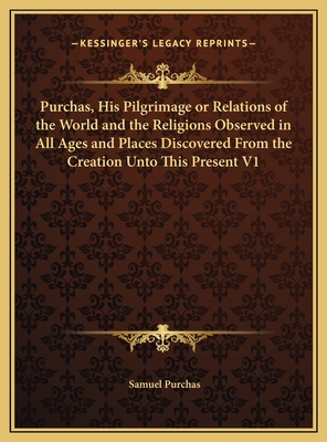 Purchas, His Pilgrimage or Relations of the World and the Religions Observed in All Ages and Places Discovered from the Creation Unto This Present V1 - Purchas, Samuel