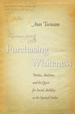 Purchasing Whiteness: Pardos, Mulattos, and the Quest for Social Mobility in the Spanish Indies - Twinam, Ann