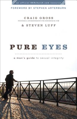 Pure Eyes: A Man's Guide to Sexual Integrity - Gross, Craig, and Luff, Steven, and Arterburn, Stephen (Foreword by)