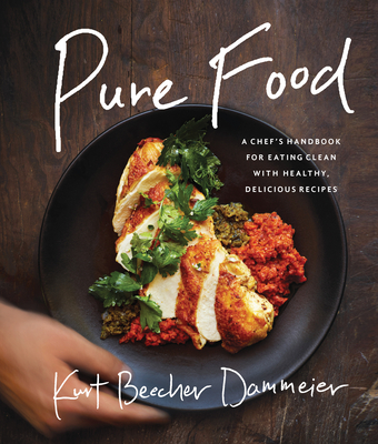 Pure Food: A Chef's Handbook for Eating Clean, with Healthy, Delicious Recipes - Dammeier, Kurt Beecher