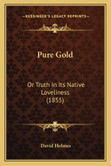 Pure Gold: Or Truth In Its Native Loveliness (1855)