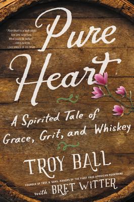 Pure Heart: A Spirited Tale of Grace, Grit, and Whiskey - Ball, Troylyn, and Witter, Bret