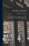 Pure Logic: Or, the Logic of Quality Apart From Quantity; With Remarks On Boole's System and On the Relation of Logic and Mathematics