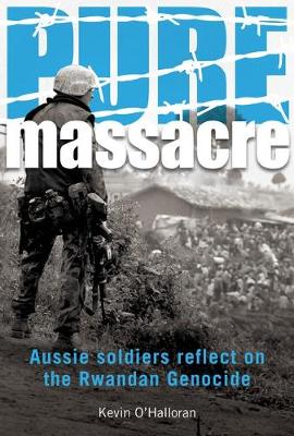 Pure Massacre: Aussie Soldiers Reflect on the Rwandan Genocide - O'Halloran, Kevin