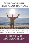Pure Worship That God Honors: Pure Worship Releases God's Glory, Vol 1