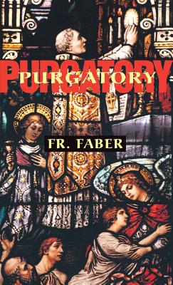 Purgatory: The Two Catholic Views of Purgatory Based on Catholic Teaching and Revelations of Saintly Souls - Faber, Frederick