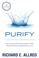 Purify: What Clean Water Teaches Us about Making Smarter Decisions in Business and in Life