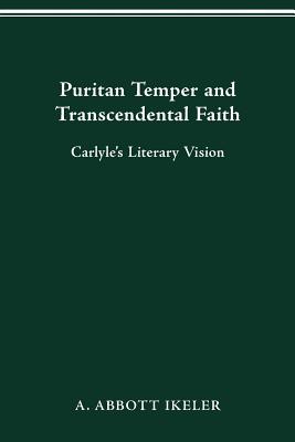 Puritan Temper and Transcendental Faith: Carlyle's Literary Vision - Ikeler, A Abbott
