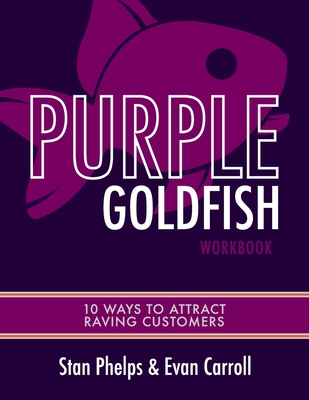 Purple Goldfish Workbook: 10 Ways to Attract Raving Customers - Carroll, Evan, and Phelps, Stan