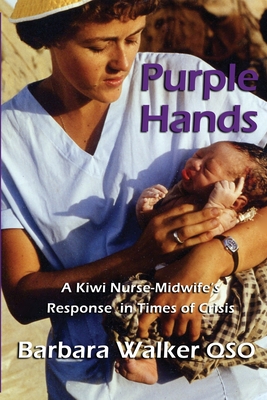 Purple Hands: A Kiwi Nurse-Midwife's Response in Times of Crisis - Walker, Barbara