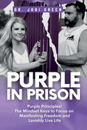 Purple In Prison: Purple Principles! The Mindset Keys to Focus on Manifesting Freedom and Lavishly Live Life