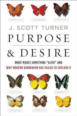 Purpose and Desire: What Makes Something Alive and Why Modern Darwinism Has Failed to Explain It - Turner, J Scott