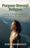 Purpose Beyond Religion: Living a Meaningful Life in a Modern Secular World