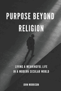 Purpose Beyond Religion: Living a Meaningful Live in a Modern Secular World