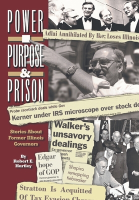 Purpose, Power and Prison: Stories About Former Illinois Governors - Hartley, Robert E