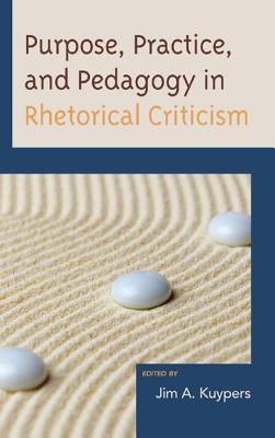 Purpose, Practice, and Pedagogy in Rhetorical Criticism - Kuypers, Jim A (Editor), and Black, Edwin (Contributions by), and Black, Jason Edward (Contributions by)