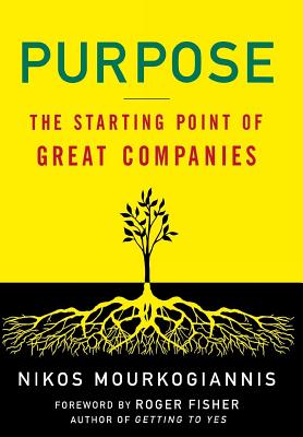 Purpose: The Starting Point of Great Companies: The Starting Point of Great Companies - Mourkogiannis, Nikos, and Fisher, Roger (Foreword by)