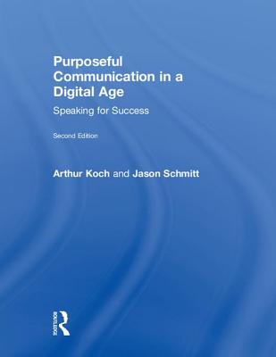 Purposeful Communication in a Digital Age: Speaking for Success - Schmitt, Jason, and Koch, Arthur