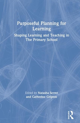 Purposeful Planning for Learning: Shaping Learning and Teaching in the Primary School - Serret, Natasha (Editor), and Gripton, Catherine (Editor)