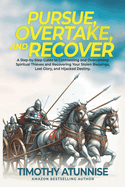 Pursue, Overtake, And Recover: A Step-by-Step Guide to Confronting and Overcoming Spiritual Thieves and Recovering Your Stolen Blessings, Lost Glory, and Hijacked Destiny