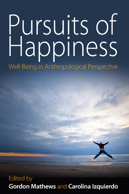 Pursuits of Happiness: Well-Being in Anthropological Perspective - Mathews, Gordon (Editor), and Izquierdo, Carolina (Editor)