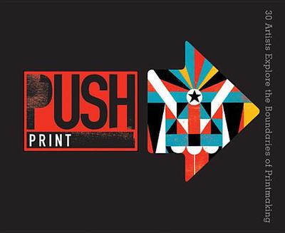 Push: Print: 30+ Artists Explore the Boundaries of Printmaking - Pressman, Cranky, and Berger, Jamie, and Berger, Keith