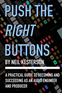 Push the Right Buttons: A Practical Guide to Becoming and Succeeding as an Audio Engineer and Producer