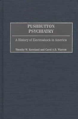 Pushbutton Psychiatry: A History of Electroshock in America - Kneeland, Timothy W., and Warren, Carol A.B.