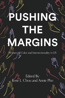 Pushing the Margins: Women of Color and Intersectionality in LIS - Chou, Rose L (Editor), and Pho, Annie (Editor)