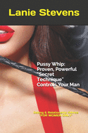 Pussy Whip - Proven, Powerful "Secret" Technique Controls Your Man