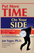 Put More Time on Your Side: How to Manage Your Life in a Digital World - Yager, Jan, PhD, and Yager, Phd Jan