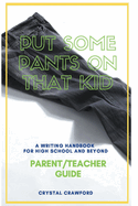 Put Some Pants on That Kid: A Writing Handbook for High School and Beyond (Parent-Teacher Guide)
