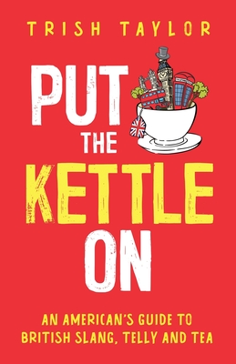 Put The Kettle On: An American's Guide to British Slang, Telly and Tea - Taylor, Trish
