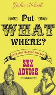 Put What Where?!: Over 2,000 Years of Bizarre Sex Advice