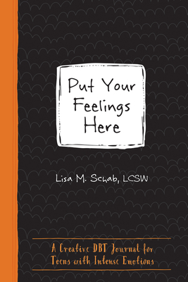 Put Your Feelings Here: A Creative Dbt Journal for Teens with Intense Emotions - Schab, Lisa M, Lcsw