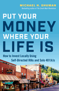 Put Your Money Where Your Life Is: How to Invest Locally Using Self-Directed Iras and Solo 401(k)S