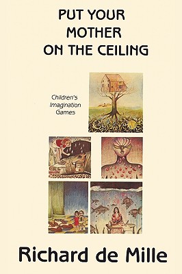 Put Your Mother on the Ceiling: Children's Imagination Games - de Mille, Richard, Ph.D.