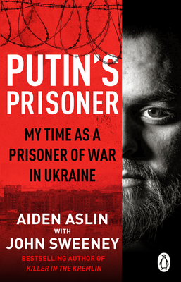 Putin's Prisoner: My Time as a Prisoner of War in Ukraine - Aslin, Aiden, and Sweeney, John