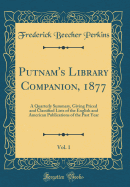 Putnam's Library Companion, 1877, Vol. 1: A Quarterly Summary, Giving Priced and Classified Lists of the English and American Publications of the Past Year (Classic Reprint)