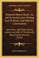 Putnam's Phrase Book, an Aid to Social Letter Writing and to Ready and Effective Conversation: With Over 100 Model Social Letters and 600 of the World's Best English Phrases (1919)