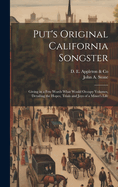 Put's Original California Songster: Giving in a Few Words What Would Occupy Volumes, Detailing the Hopes, Trials and Joys of a Miner's Life (Classic Reprint)