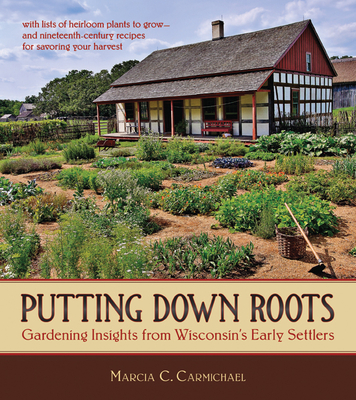 Putting Down Roots: Gardening Insights from Wisconsin's Early Settlers - Carmichael, Marcia C