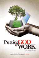 Putting God to Work: Living God's Principles @ Work