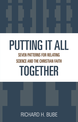 Putting It All Together: Seven Patterns for Relating Science and the Christian Faith - Bube, Richard H