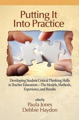 Putting It Into Practice: Developing Student Critical Thinking Skills in Teacher Education - The Models, Methods, Experience, and Results - Jones, Paula (Editor), and Haydon, Debbie (Editor)
