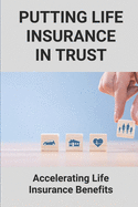 Putting Life Insurance In Trust: Accelerating Life Insurance Benefits: Life Insurance Benefits