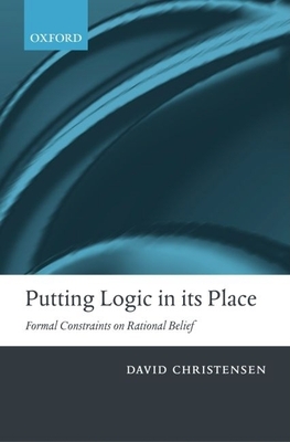 Putting Logic in Its Place: Formal Constraints on Rational Belief - Christensen, David