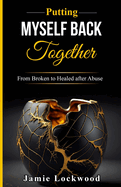 Putting Myself Back Together: From Broken to Healed after Abuse