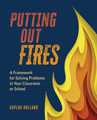 Putting Out Fires: A Framework for Solving Problems in Your Classroom or School - Holland, Kaylah